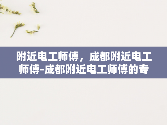 附近电工师傅，成都附近电工师傅-成都附近电工师傅的专业技能与服务