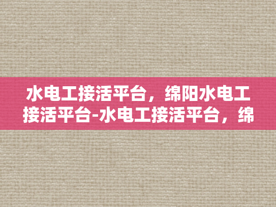 水电工接活平台，绵阳水电工接活平台-水电工接活平台，绵阳地区水电工服务的高效对接