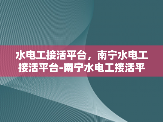 水电工接活平台，南宁水电工接活平台-南宁水电工接活平台，高效匹配与专业服务