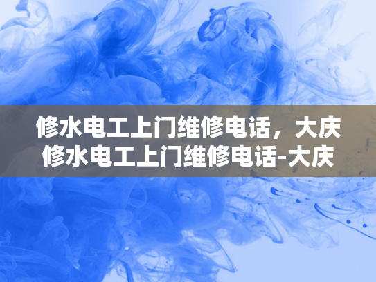 修水电工上门维修电话，大庆修水电工上门维修电话-大庆修水电工上门维修电话