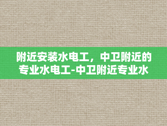 附近安装水电工，中卫附近的专业水电工-中卫附近专业水电工服务指南