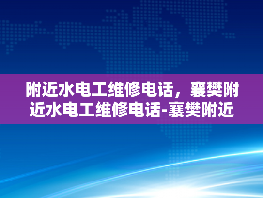 附近水电工维修电话，襄樊附近水电工维修电话-襄樊附近水电工维修电话指南