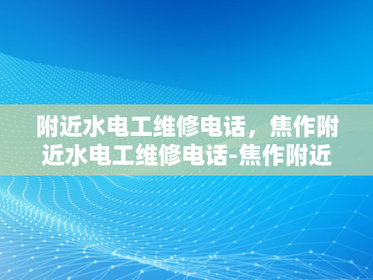 附近水电工维修电话，焦作附近水电工维修电话-焦作附近水电工维修电话