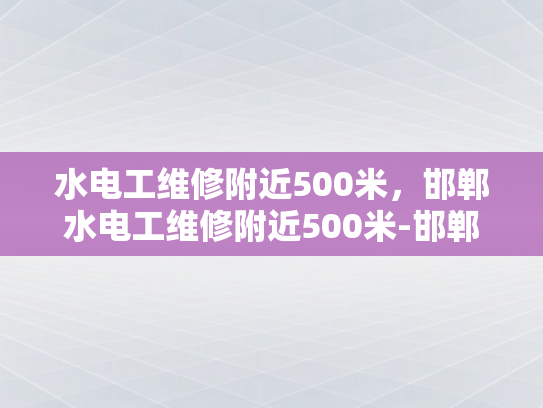 水电工维修附近500米，邯郸水电工维修附近500米-邯郸水电工维修服务，500米范围内快速响应