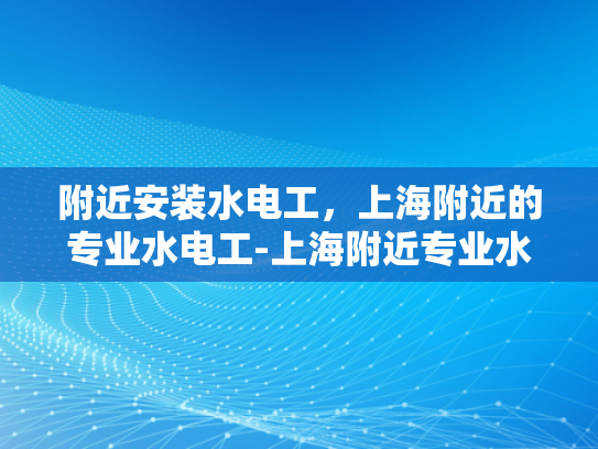 附近安装水电工，上海附近的专业水电工-上海附近专业水电工服务