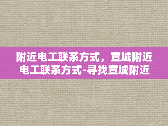 附近电工联系方式，宣城附近电工联系方式-寻找宣城附近电工的实用指南