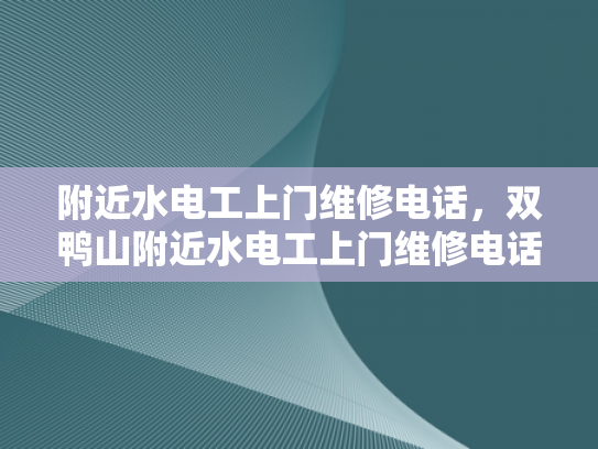 附近水电工上门维修电话，双鸭山附近水电工上门维修电话-双鸭山附近水电工上门维修电话，为您的水电问题提供及时帮助