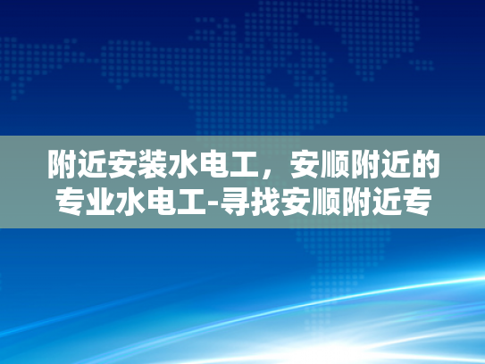 附近安装水电工，安顺附近的专业水电工-寻找安顺附近专业水电工