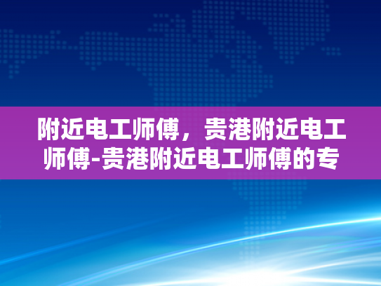 附近电工师傅，贵港附近电工师傅-贵港附近电工师傅的专业技能与服务