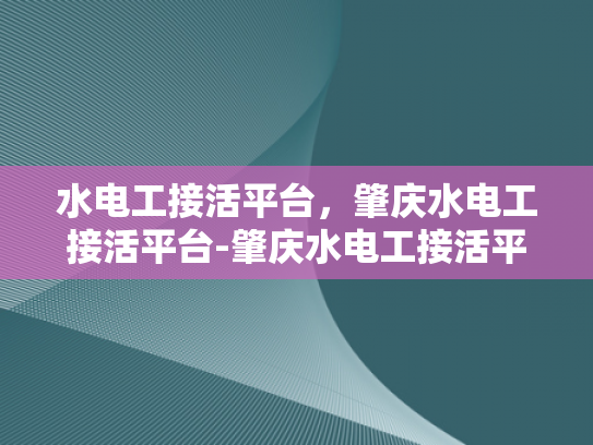 水电工接活平台，肇庆水电工接活平台-肇庆水电工接活平台，高效对接，服务升级