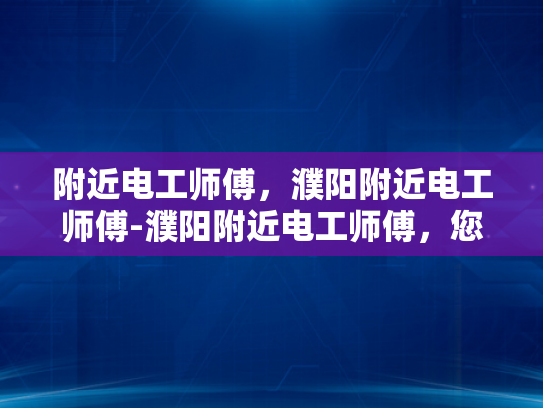 附近电工师傅，濮阳附近电工师傅-濮阳附近电工师傅，您身边的电力守护者