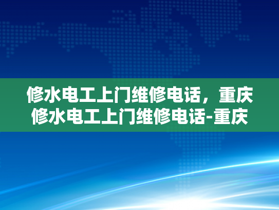 修水电工上门维修电话，重庆修水电工上门维修电话-重庆修水电工上门维修电话，专业服务，快速响应