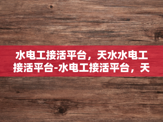 水电工接活平台，天水水电工接活平台-水电工接活平台，天水地区专业服务的新选择