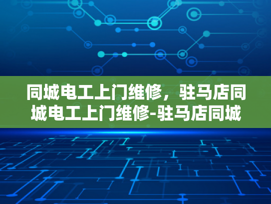 同城电工上门维修，驻马店同城电工上门维修-驻马店同城电工上门维修服务