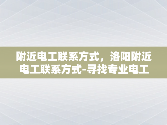 附近电工联系方式，洛阳附近电工联系方式-寻找专业电工服务，洛阳附近电工联系方式一览