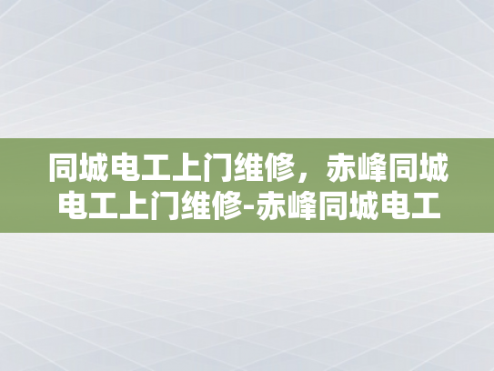 同城电工上门维修，赤峰同城电工上门维修-赤峰同城电工上门维修服务