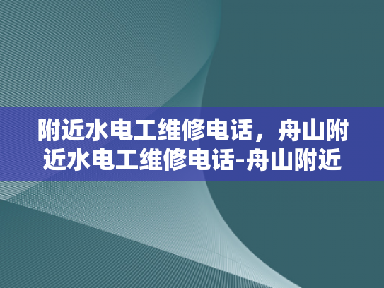 附近水电工维修电话，舟山附近水电工维修电话-舟山附近水电工维修电话指南