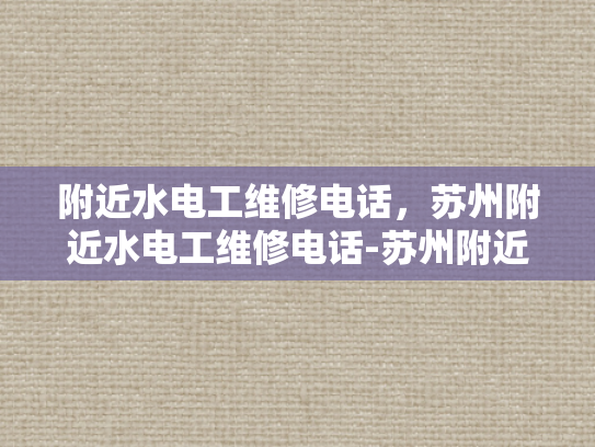 附近水电工维修电话，苏州附近水电工维修电话-苏州附近水电工维修电话