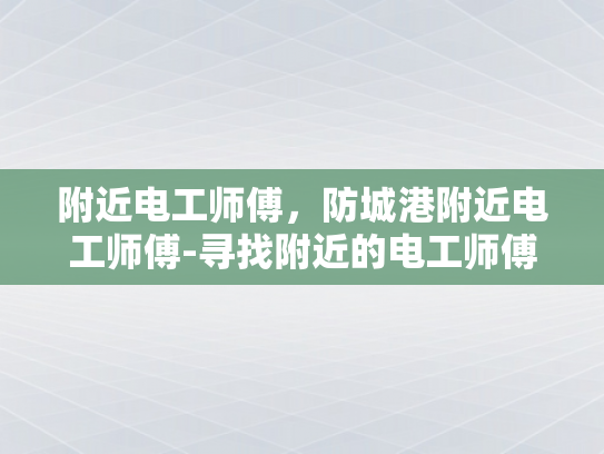 附近电工师傅，防城港附近电工师傅-寻找附近的电工师傅