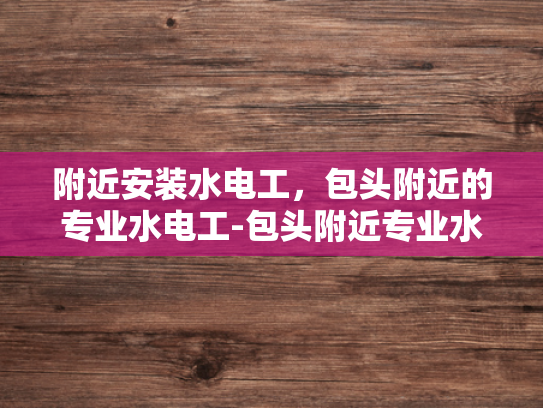 附近安装水电工，包头附近的专业水电工-包头附近专业水电工服务