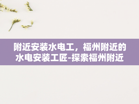 附近安装水电工，福州附近的水电安装工匠-探索福州附近的水电安装工匠