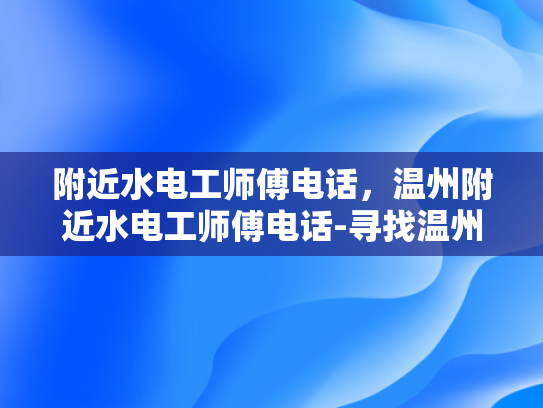 附近水电工师傅电话，温州附近水电工师傅电话-寻找温州附近的专业水电工师傅