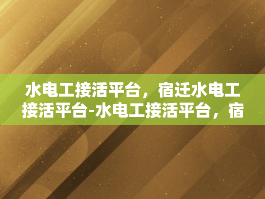 水电工接活平台，宿迁水电工接活平台-水电工接活平台，宿迁水电工接活平台的崛起与影响