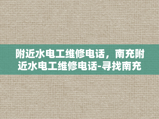 附近水电工维修电话，南充附近水电工维修电话-寻找南充附近水电工维修服务