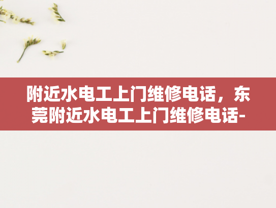 附近水电工上门维修电话，东莞附近水电工上门维修电话-东莞附近水电工上门维修电话