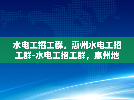 水电工招工群，惠州水电工招工群-水电工招工群，惠州地区水电维修的桥梁