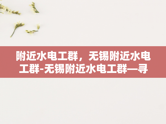 附近水电工群，无锡附近水电工群-无锡附近水电工群—寻找专业水电工的不二选择