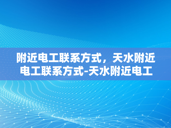 附近电工联系方式，天水附近电工联系方式-天水附近电工联系方式