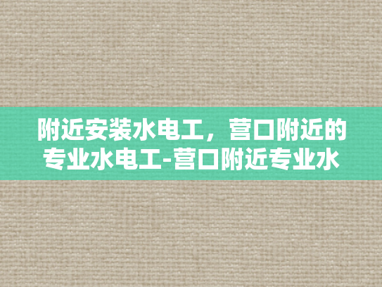 附近安装水电工，营口附近的专业水电工-营口附近专业水电工服务