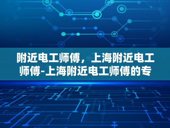附近电工师傅，上海附近电工师傅-上海附近电工师傅的专业技能与服务