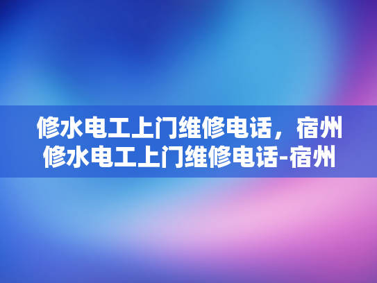修水电工上门维修电话，宿州修水电工上门维修电话-宿州修水电工上门维修电话