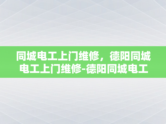 同城电工上门维修，德阳同城电工上门维修-德阳同城电工上门维修服务，您的家庭电器问题，我们来帮忙解决！