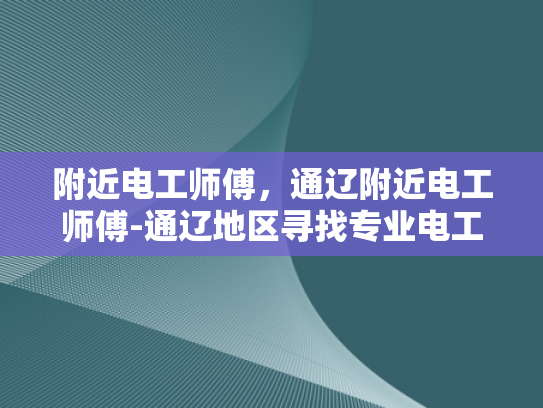 附近电工师傅，通辽附近电工师傅-通辽地区寻找专业电工师傅