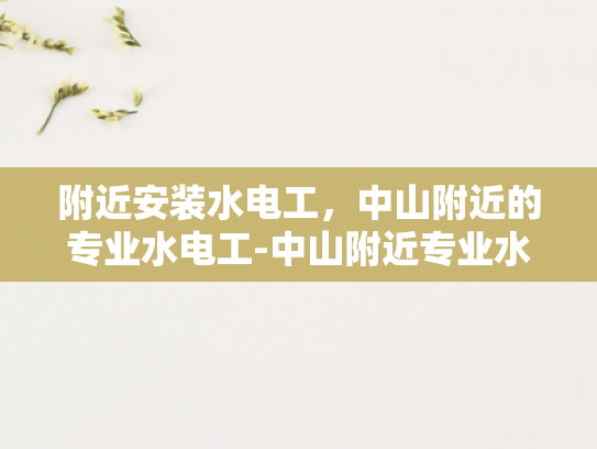 附近安装水电工，中山附近的专业水电工-中山附近专业水电工的挑选与安装技巧