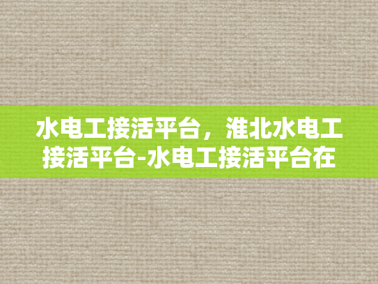 水电工接活平台，淮北水电工接活平台-水电工接活平台在淮北的崛起
