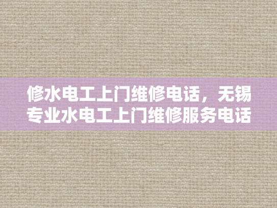 修水电工上门维修电话，无锡专业水电工上门维修服务电话-无锡专业水电工上门维修服务电话