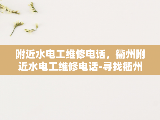 附近水电工维修电话，衢州附近水电工维修电话-寻找衢州附近水电工维修服务