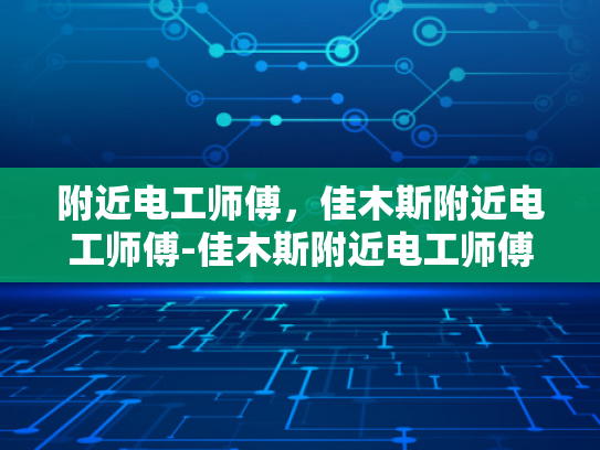 附近电工师傅，佳木斯附近电工师傅-佳木斯附近电工师傅，专业服务，保障安全