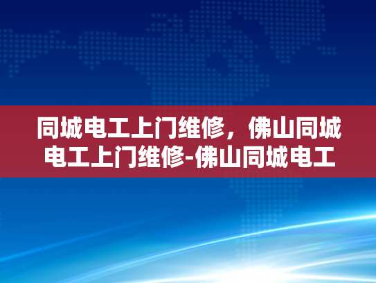 同城电工上门维修，佛山同城电工上门维修-佛山同城电工上门维修服务，为您的家居安全保驾护航