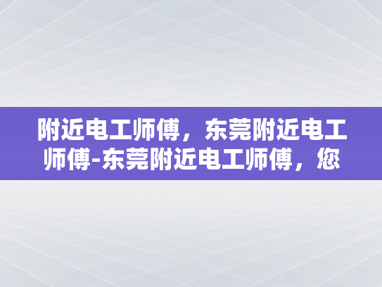 附近电工师傅，东莞附近电工师傅-东莞附近电工师傅，您的家庭与商业设施的守护者