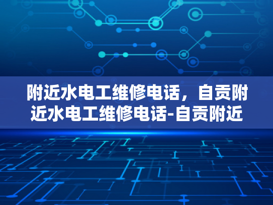 附近水电工维修电话，自贡附近水电工维修电话-自贡附近水电工维修电话指南