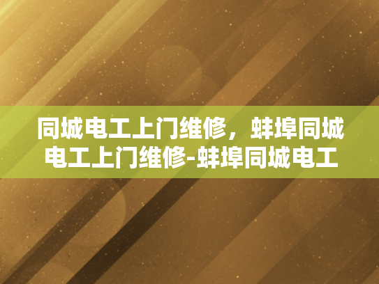 同城电工上门维修，蚌埠同城电工上门维修-蚌埠同城电工上门维修服务，您身边的专业电工解决方案