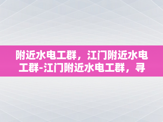 附近水电工群，江门附近水电工群-江门附近水电工群，寻找专业水电工的快速通道