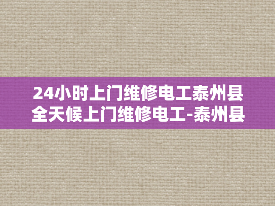 24小时上门维修电工泰州县全天候上门维修电工-泰州县全天候上门维修电工服务