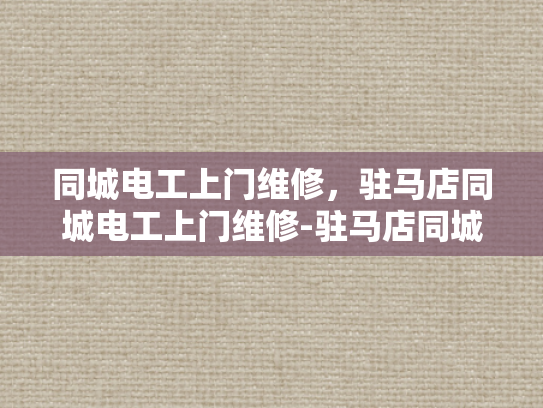 同城电工上门维修，驻马店同城电工上门维修-驻马店同城电工上门维修服务