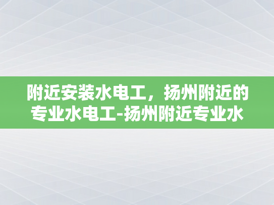 附近安装水电工，扬州附近的专业水电工-扬州附近专业水电工服务